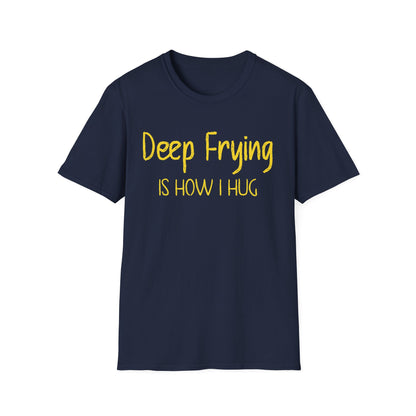 Deep Frying Is How I Hug T-shirt