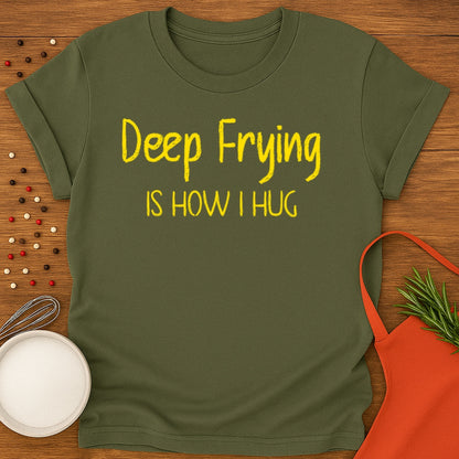 Deep Frying Is How I Hug T-shirt
