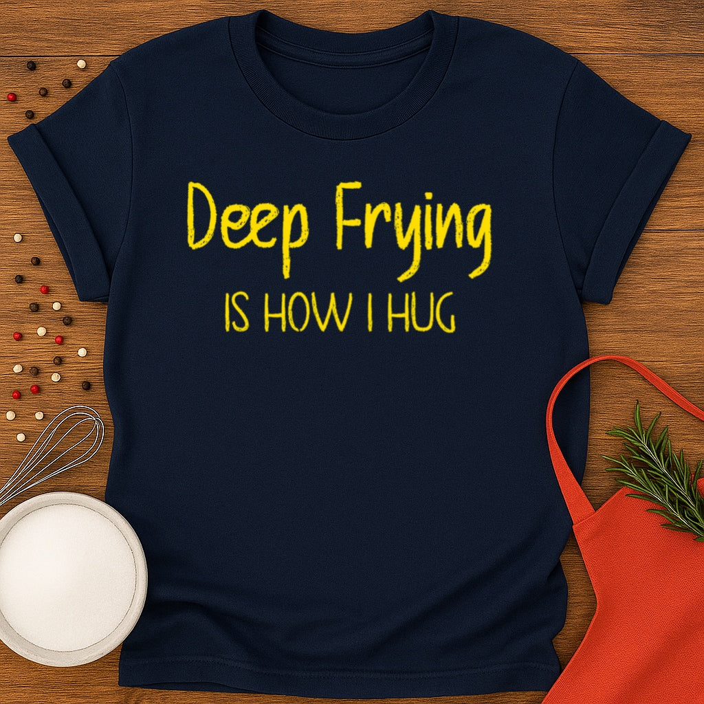 Deep Frying Is How I Hug T-shirt