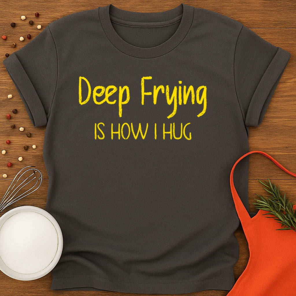 Deep Frying Is How I Hug T-shirt