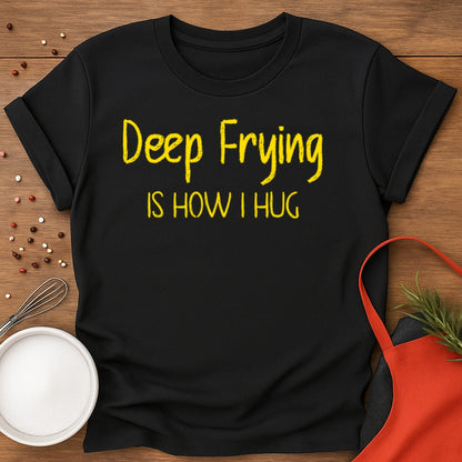 Deep Frying Is How I Hug T-shirt