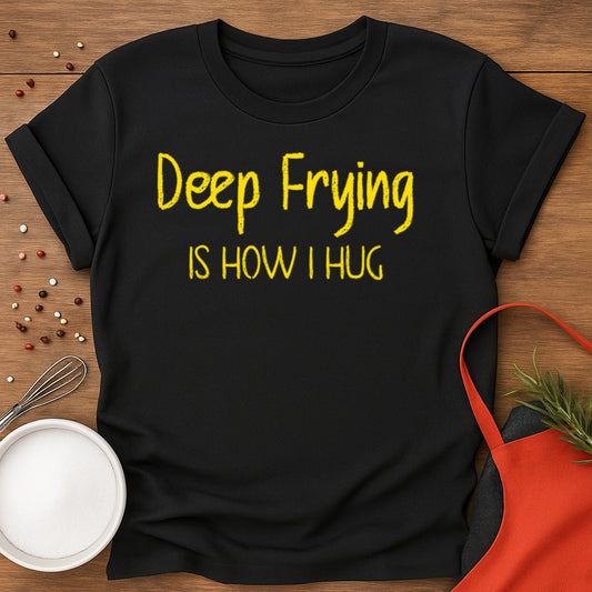 Deep Frying Is How I Hug T-shirt